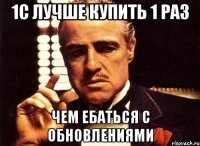 1с лучше купить 1 раз ЧЕМ ЕБАТЬСЯ С ОБНОВЛЕНИЯМИ