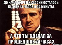 До начала третей сессии осталось 15 дней 13 часов и 32 минуты. А что ты сделал за прошедшие 24 часа?