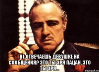  не отвечаешь девушке на сообщения? это ты зря пацан, это ты зря...