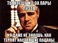 Ты ноешь из-за пары лузов но даже не знаешь, как терпят настоящие пацаны