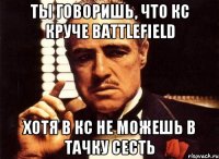 ТЫ ГОВОРИШЬ, ЧТО КС КРУЧЕ BATTLEFIELD ХОТЯ В КС НЕ МОЖЕШЬ В ТАЧКУ СЕСТЬ
