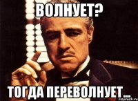 волнует? тогда переволнует...