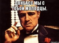Донбасс мы с тобой.молодцы. 