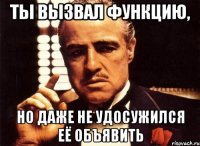 Ты вызвал функцию, но даже не удосужился её объявить
