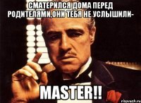 сматерился дома перед родителями,они тебя не услышили- Master!!