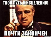 Твой путь к исцелению почти закончен