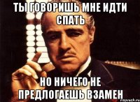 Ты говоришь мне идти спать Но ничего не предлогаешь взамен