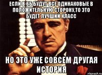 если в 6Б будут все одинаковые в положительную сторону,то это будет лучший класс Но это уже совсем другая история