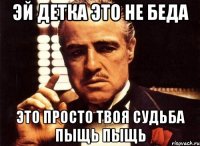 эй детка это не беда Это просто твоя судьба пыщь пыщь