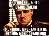 Ты говоришь что любишь меня Но сидишь вконтакте и не читаешь мои сообщения