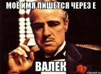 моё имя пишется через Е ВалЕк