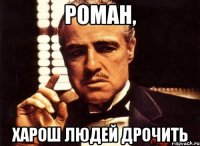 Роман, харош людей дрочить