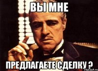 Вы мне предлагаете сделку ?
