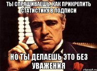 Ты спрашиваешь, как прикрепить статистику в подписи Но ты делаешь это без уважения