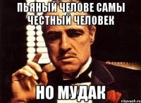 Пьяный челове самы честный человек но мудак