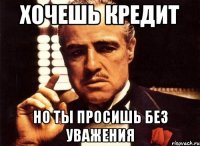 Хочешь кредит Но ты просишь без уважения
