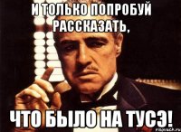 И только попробуй рассказать, что было на тусэ!