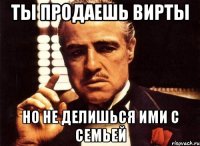 ты продаешь вирты но не делишься ими с семьей