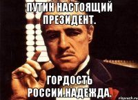 Путин настоящий президент. Гордость россии.надежда.