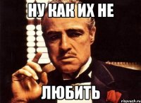 Ну как их не любить