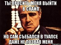 Ты просить меня выйти в скайп Но сам съебался в Туапсе даже не позвав меня
