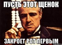 пусть этот щенок закроет рот первым