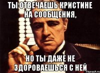 ТЫ ОТВЕЧАЕШЬ КРИСТИНЕ НА СООБЩЕНИЯ, НО ТЫ ДАЖЕ НЕ ЗДОРОВАЕШЬСЯ С НЕЙ