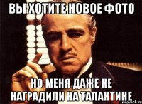 Вы хотите новое фото но меня даже не наградили на талантине