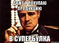 Даже я покупаю продукцию в СуперБулка