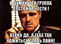 Я ДУМАЮ ЭТА ГРУППА ДОСТОЙНА ЧЕСТИ ! ВЕРНО ДА...А ТЕБЕ ТАК КАЖИТЬСЬ СТАВЬ ЛАЙК!