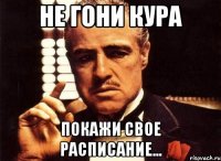 не гони Кура покажи свое расписание...