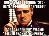 Когда ты говоришь "это - не телефонный разговор!" Где-то скрежечет зубами "боец невидимого фронта"...
