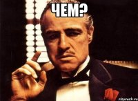 чем? 