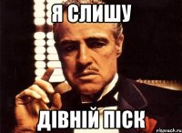 я слишу дівній піск