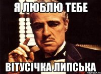 Я ЛЮБЛЮ ТЕБЕ ВІТУСІЧКА ЛИПСЬКА