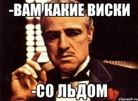 -Вам какие виски -Со льдом