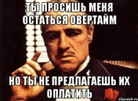 ты просишь меня остаться овертайм но ты не предлагаешь их оплатить