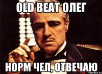 OLD BEAT ОЛЕГ НОРМ ЧЕЛ, ОТВЕЧАЮ