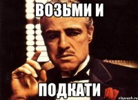 возьми и подкати