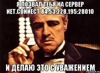 Я ПОЗВАЛ ТЕБЯ НА СЕРВЕР net.connect 84.53.228.195:28010 И ДЕЛАЮ ЭТО С УВАЖЕНИЕМ