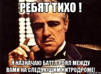 ребят тихо ! я назначаю баттл роял между вами на следующим нитродроме!