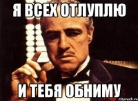 Я всех отлуплю И тебя обниму