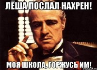 Лёша послал нахрен! моя школа, горжусь им!