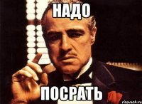 надо посрать