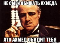 не смей обижать Ахмеда ато ахмед обидит тебя