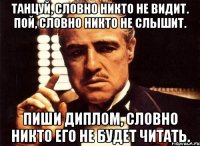 Танцуй, словно никто не видит. Пой, словно никто не слышит. Пиши диплом, словно никто его не будет читать.