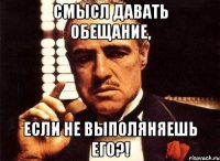 Смысл давать обещание, если не выполяняешь его?!