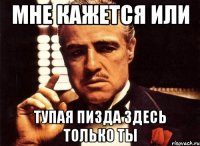 Мне кажется или Тупая пизда здесь только ты