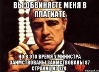 ВЫ ОБВИНЯЕТЕ МЕНЯ В ПЛАГИАТЕ НО В ЭТО ВРЕМЯ У МИНИСТРА ЗАИМСТВОВАНЫ заимствованы 87 страниц из 120.