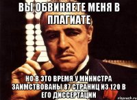 ВЫ ОБВИНЯЕТЕ МЕНЯ В ПЛАГИАТЕ НО В ЭТО ВРЕМЯ У МИНИСТРА ЗАИМСТВОВАНЫ 87 страниц из 120 в его диссертации